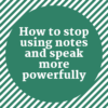 How to Stop Using Notes and Speak More Powerfully