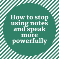 How to Stop Using Notes and Speak More Powerfully